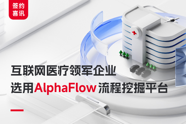 互聯(lián)網(wǎng)醫(yī)療領軍企業(yè)選用AlphaFlow 流程挖掘平臺