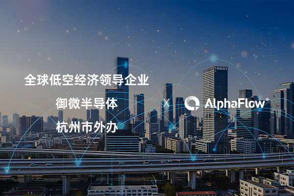 AlphaFlow連下三城，助力低空經(jīng)濟(jì)、半導(dǎo)體與政府服務(wù)流程升級